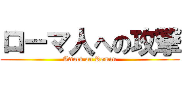 ローマ人への攻撃 (Attack on Roman)