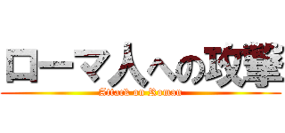 ローマ人への攻撃 (Attack on Roman)