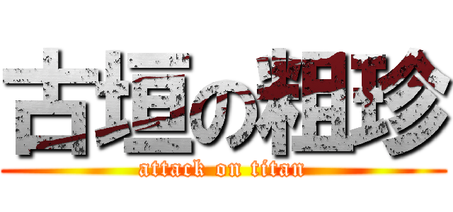 古垣の粗珍 (attack on titan)