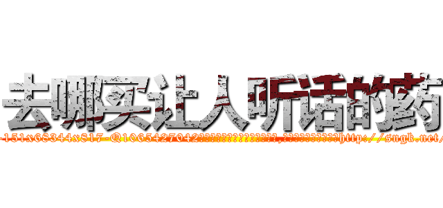 去哪买让人听话的药 (去哪买让人听话的药【电-151x68344x817-Q1065427042元吉药业】我们做的是长期生意,靠的是老客户长期支持http://sngk.net/jGXHKe

参考消息网我们做的是长期生意,靠的是老客户长期支持也许我们早该意识到，就连鲍勃·霍斯金斯（金球奖戏剧类电影男主角 
)