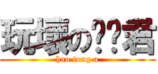 玩壞の嚕嚕君 (hao tong a)