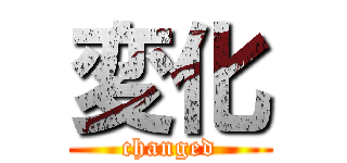 変化 (changed)