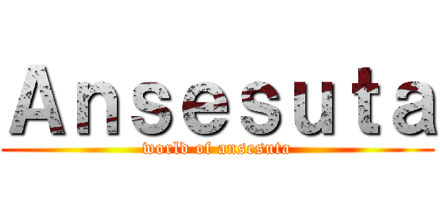 Ａｎｓｅｓｕｔａ (world of ansesuta)