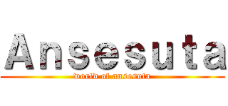 Ａｎｓｅｓｕｔａ (world of ansesuta)