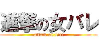 進撃の女バレ (attack on ball)
