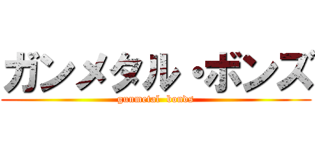 ガンメタル・ボンズ (gunmetal  bonds)