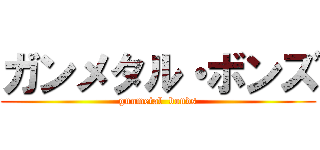 ガンメタル・ボンズ (gunmetal  bonds)