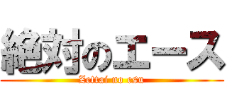 絶対のエース (Zettai no esu)