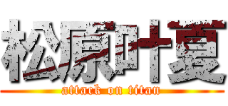 松原叶夏 (attack on titan)