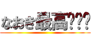 なおき最高〜‼️ ()