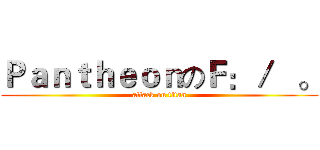 ＰａｎｔｈｅｏｎのＦ：／   。 (attack on titan)