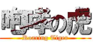 咆哮の虎 (Roaring Tiger)