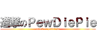 進撃のＰｅｗＤｉｅＰｉｅ (attack on pewdiepie)