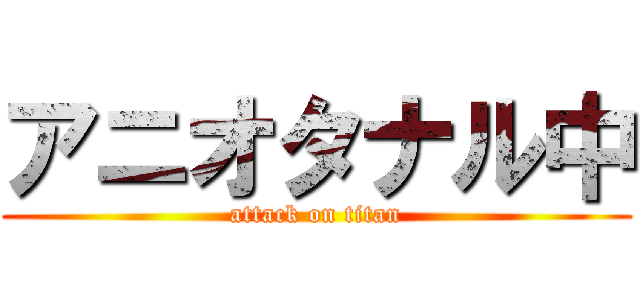 アニオタナル中 (attack on titan)