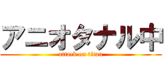 アニオタナル中 (attack on titan)