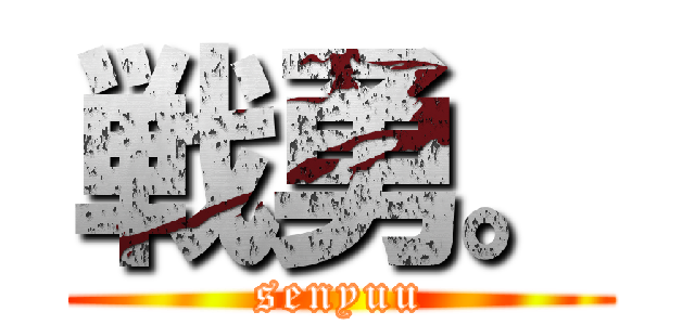 戦勇。 (senyuu)