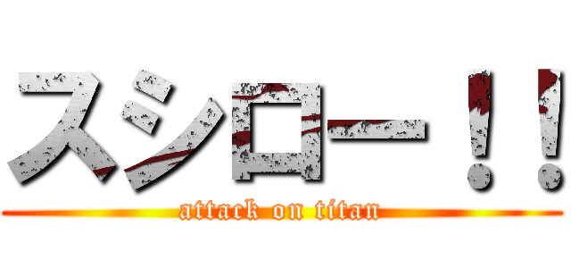 スシロー！！ (attack on titan)