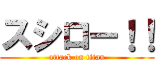 スシロー！！ (attack on titan)