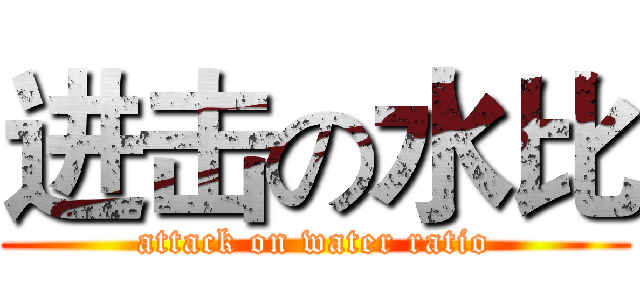 进击の水比 (attack on water ratio)