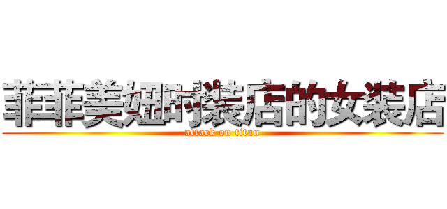 菲菲美妞时装店的女装店 (attack on titan)