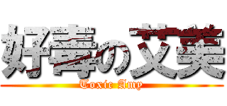 好毒の艾美 (Toxic Amy)