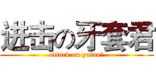 进击の牙套君 (attack on yatao?)