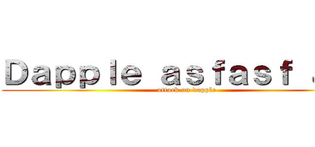 Ｄａｐｐｌｅ ａｓｆａｓｆ ａｓｆ (attack on dapple)