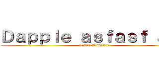 Ｄａｐｐｌｅ ａｓｆａｓｆ ａｓｆ (attack on dapple)