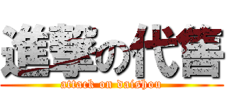 進撃の代售 (attack on daishou)