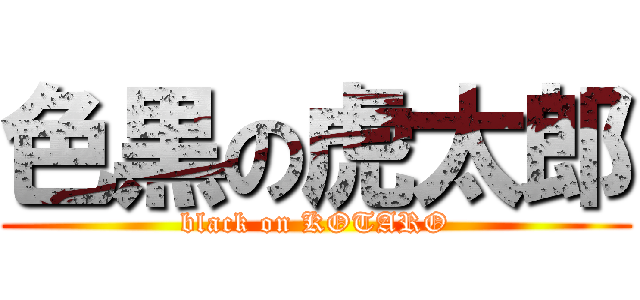 色黒の虎太郎 (black on KOTARO)