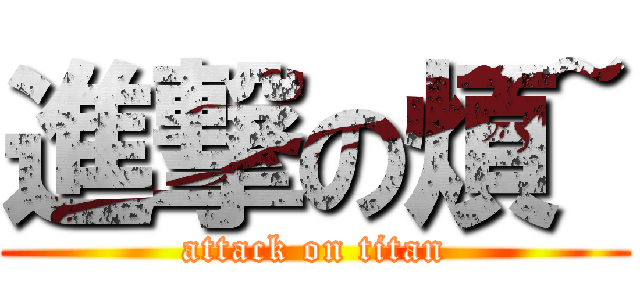 進撃の煩~ (attack on titan)
