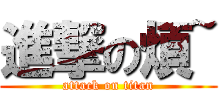 進撃の煩~ (attack on titan)