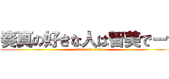 奏真の好きな人は智美でーす (attack on titan)
