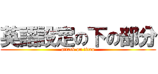 英語設定の下の部分 (attack on titan)