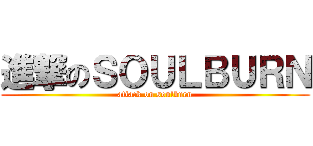 進撃のＳＯＵＬＢＵＲＮ (attack on soulburn)