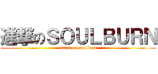 進撃のＳＯＵＬＢＵＲＮ (attack on soulburn)