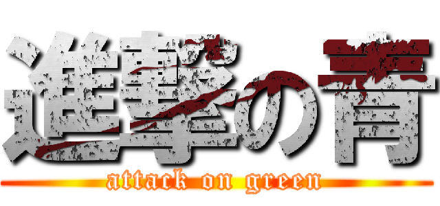 進撃の青 (attack on green)
