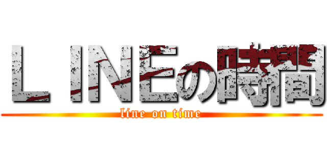 ＬＩＮＥの時間 (line on time)