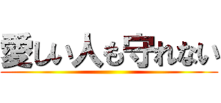 愛しい人も守れない ()