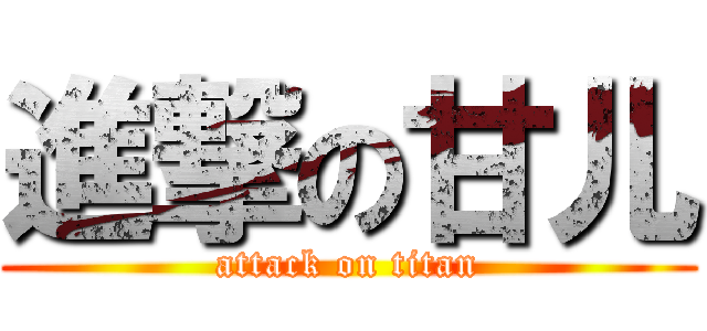 進撃の甘儿 (attack on titan)
