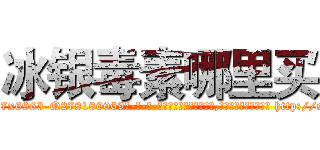 冰银毒素哪里买 (冰银毒素哪里买【电-186x2687x6963-Q278180069元-吉-药-业】我们做的是长期生意,靠的是老客户长期支持 http://sngk.net/6kI3r3
)