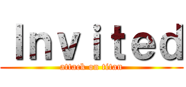 Ｉｎｖｉｔｅｄ (attack on titan)