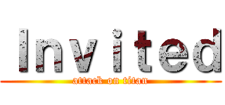 Ｉｎｖｉｔｅｄ (attack on titan)