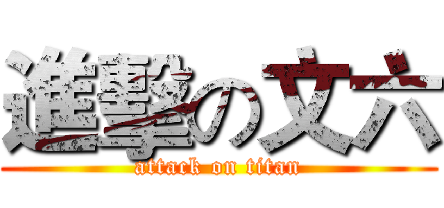 進擊の文六 (attack on titan)