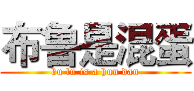 布鲁是混蛋 (bu lu is a hun dan)