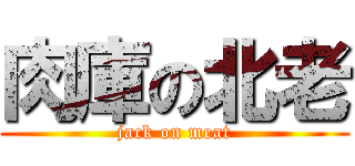 肉庫の北老 (jack on meat)