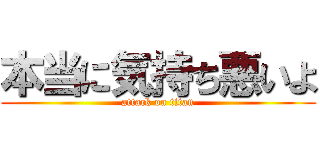 本当に気持ち悪いよ (attack on titan)