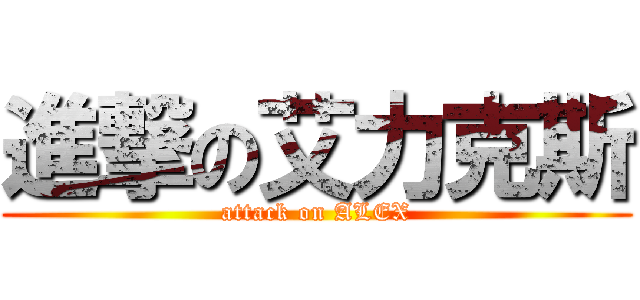 進撃の艾力克斯 (attack on ALEX)