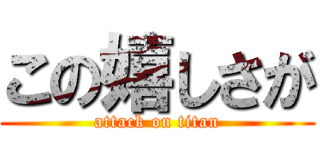 この嬉しさが (attack on titan)