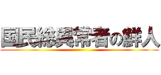 国民総異常者の鮮人 ()